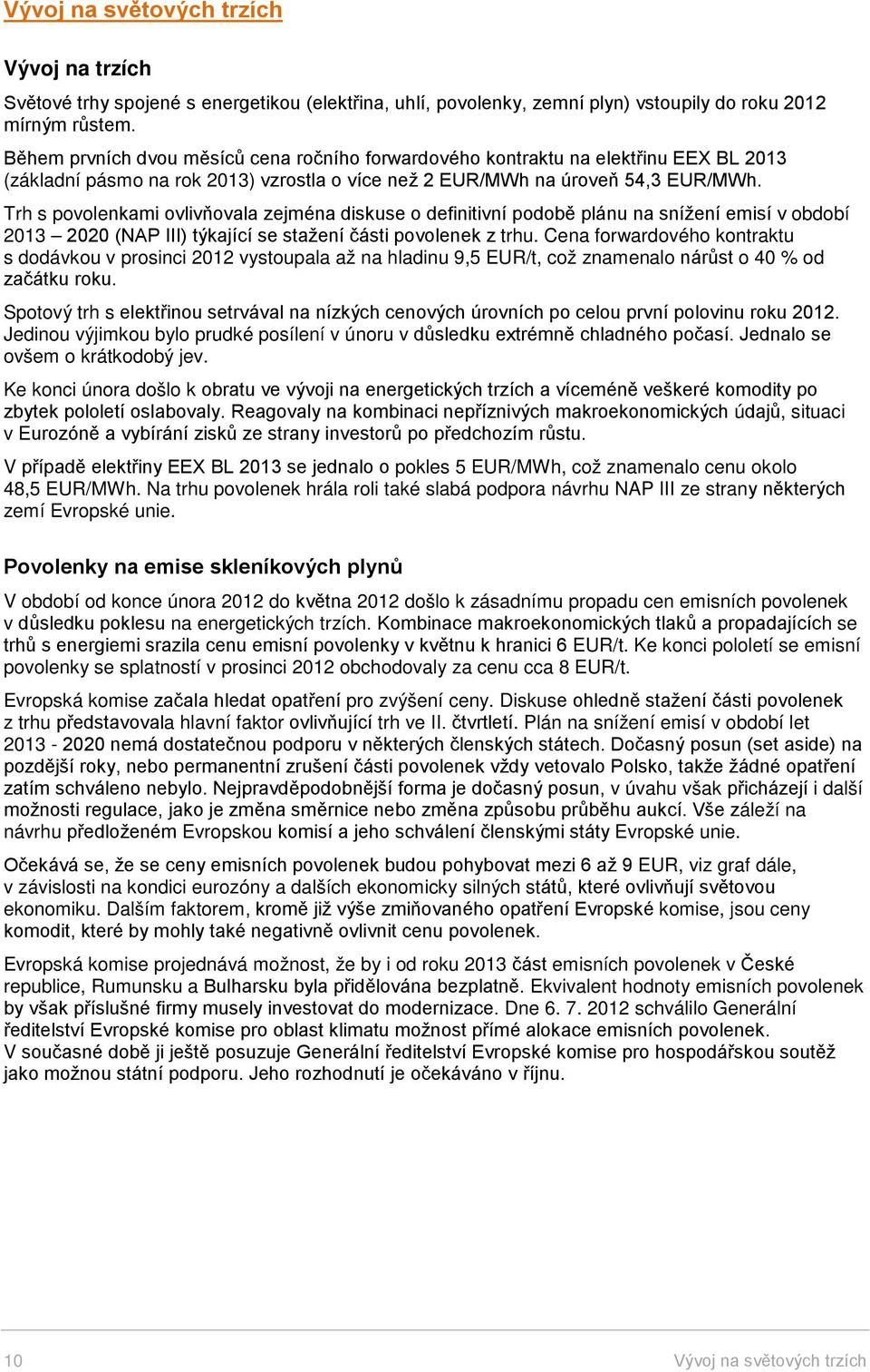 Trh s povolenkami ovlivňovala zejména diskuse o definitivní podobě plánu na snížení emisí v období 2013 2020 (NAP III) týkající se stažení části povolenek z trhu.