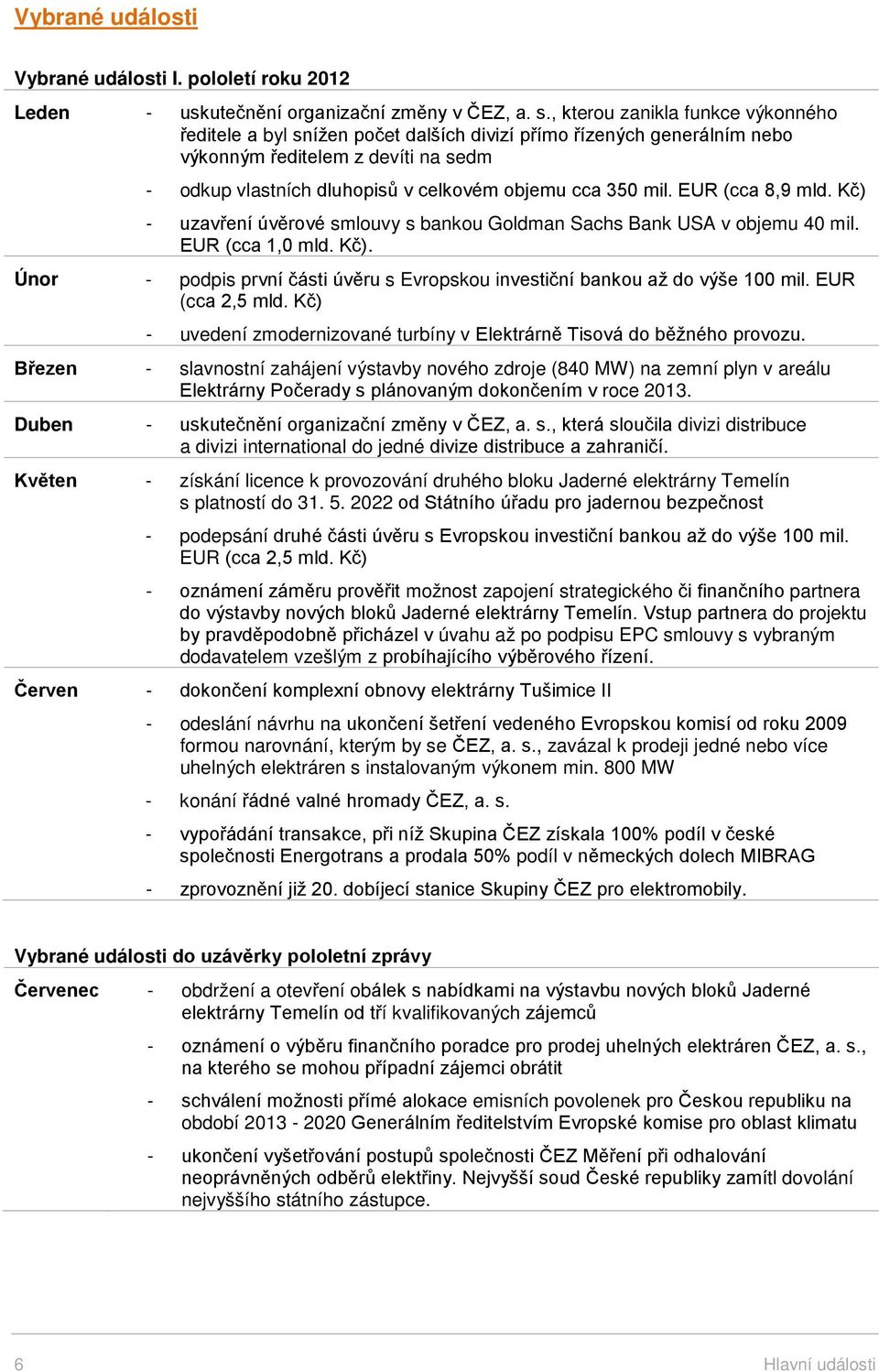 mil. EUR (cca 8,9 mld. Kč) - uzavření úvěrové smlouvy s bankou Goldman Sachs Bank USA v objemu 40 mil. EUR (cca 1,0 mld. Kč). Únor - podpis první části úvěru s Evropskou investiční bankou až do výše 100 mil.