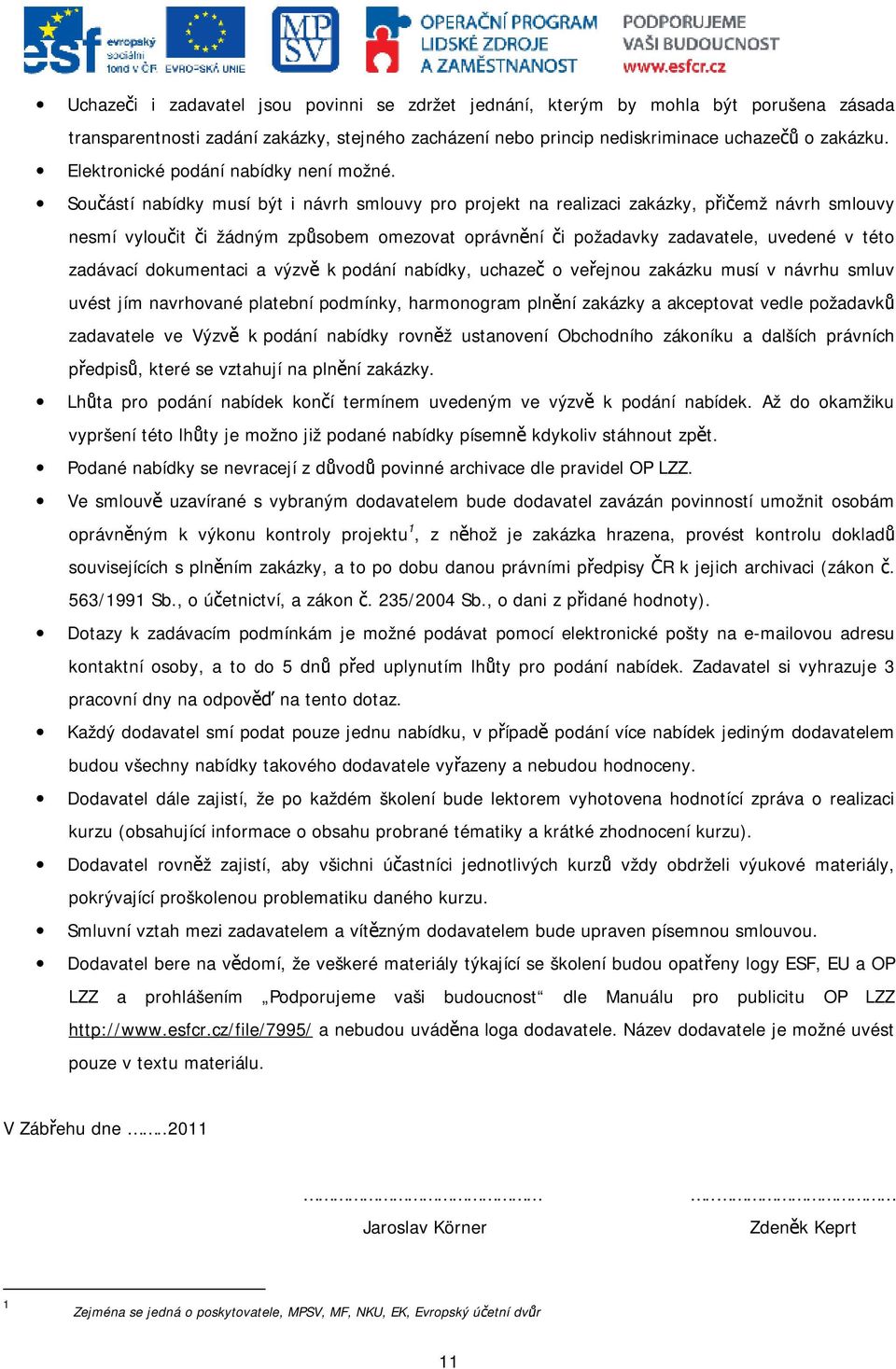 Součástí nabídky musí být i návrh smlouvy pro projekt na realizaci zakázky, přičemž návrh smlouvy nesmí vyloučit či žádným způsobem omezovat oprávnění či požadavky zadavatele, uvedené v této zadávací