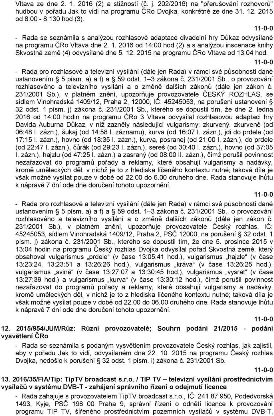 2016 od 14:00 hod (2) a s analýzou inscenace knihy Skvostná země (4) odvysílané dne 5. 12. 2015 na programu ČRo Vltava od 13:04 hod. ustanovením 5 písm. a) a f) a 59 odst. 1 3 zákona č. 231/2001 Sb.