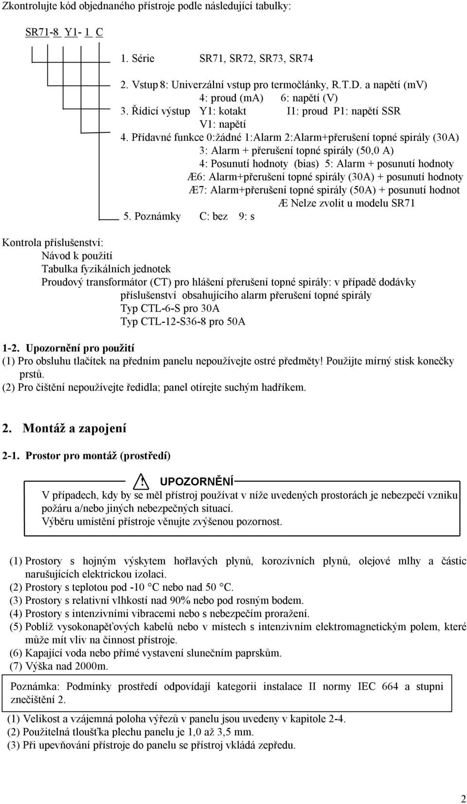 Přídavné funkce :žádné 1:Alarm 2:Alarm+přerušení topné spirály (3A) 3: Alarm + přerušení topné spirály (5, A) 4: Posunutí hodnoty (bias) 5: Alarm + posunutí hodnoty Æ6: Alarm+přerušení topné spirály