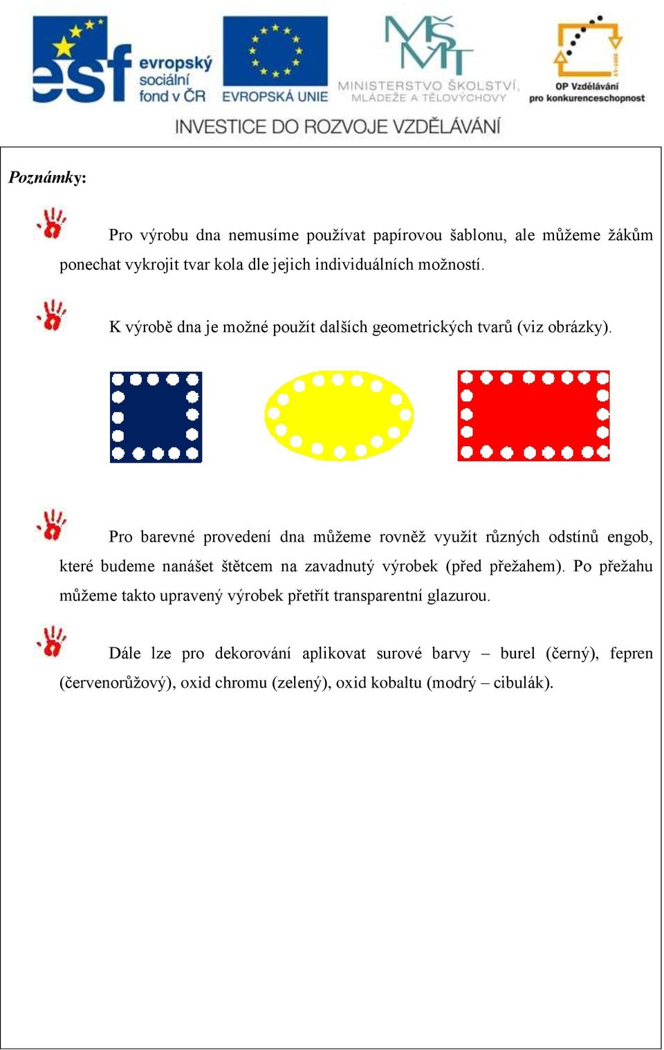 Pro barevné provedení dna můžeme rovněž využít různých odstínů engob, které budeme nanášet štětcem na zavadnutý výrobek (před přežahem).