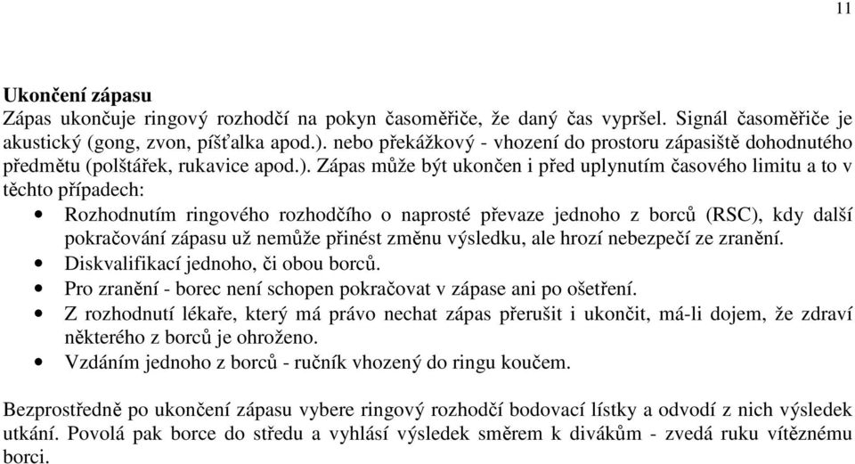 Zápas může být ukončen i před uplynutím časového limitu a to v těchto případech: Rozhodnutím ringového rozhodčího o naprosté převaze jednoho z borců (RSC), kdy další pokračování zápasu už nemůže