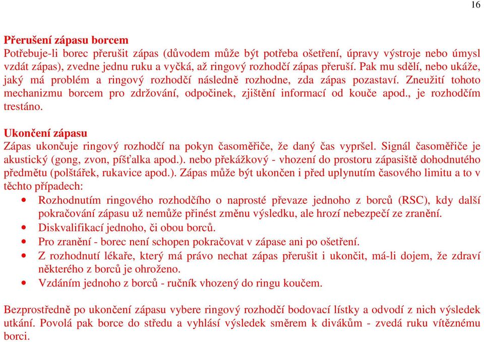 , je rozhodčím trestáno. Ukončení zápasu Zápas ukončuje ringový rozhodčí na pokyn časoměřiče, že daný čas vypršel. Signál časoměřiče je akustický (gong, zvon, píšťalka apod.).