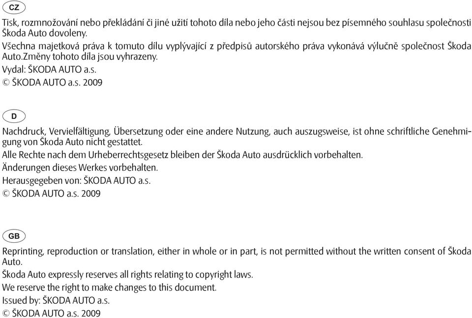 autorského práva vykonává výlučně společnost Škoda Auto.Změny tohoto díla jsou vyhrazeny. Vydal: ŠKODA AUTO a.s. ŠKODA AUTO a.s. 2009 Nachdruck, Vervielfältigung, Übersetzung oder eine andere Nutzung, auch auszugsweise, ist ohne schriftliche Genehmigung von Škoda Auto nicht gestattet.