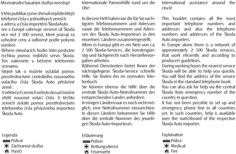 Během otevíracích hodin Vám poskytne rychlou pomoc nejbližší servis Škoda. Ten naleznete v běžném telefonním seznamu.