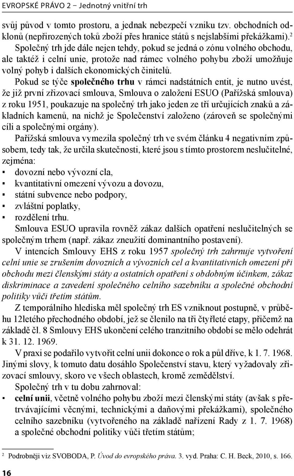 Pokud se týče společného trhu v rámci nadstátních entit, je nutno uvést, že již první zřizovací smlouva, Smlouva o založení ESUO (Pařížská smlouva) z roku 1951, poukazuje na společný trh jako jeden