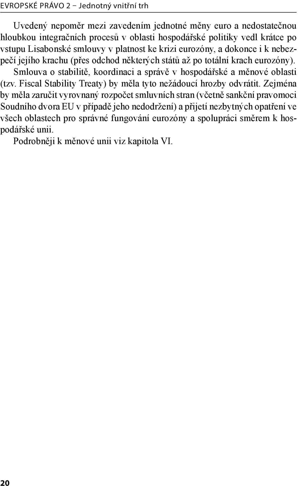 Smlouva o stabilitě, koordinaci a správě v hospodářské a měnové oblasti (tzv. Fiscal Stability Treaty) by měla tyto nežádoucí hrozby odvrátit.