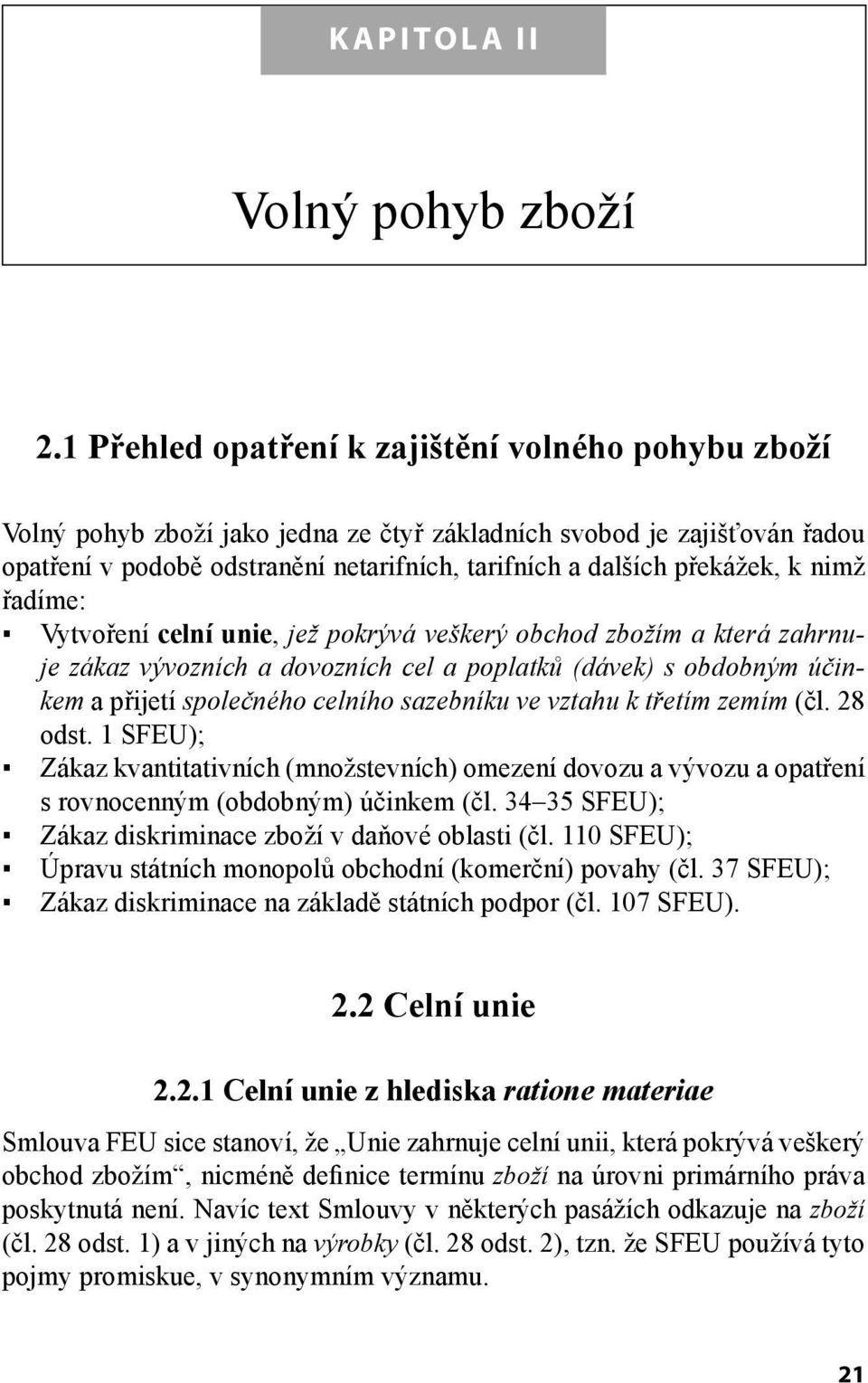 k nimž řadíme: Vytvoření celní unie, jež pokrývá veškerý obchod zbožím a která zahrnuje zákaz vývozních a dovozních cel a poplatků (dávek) s obdobným účinkem a přijetí společného celního sazebníku ve