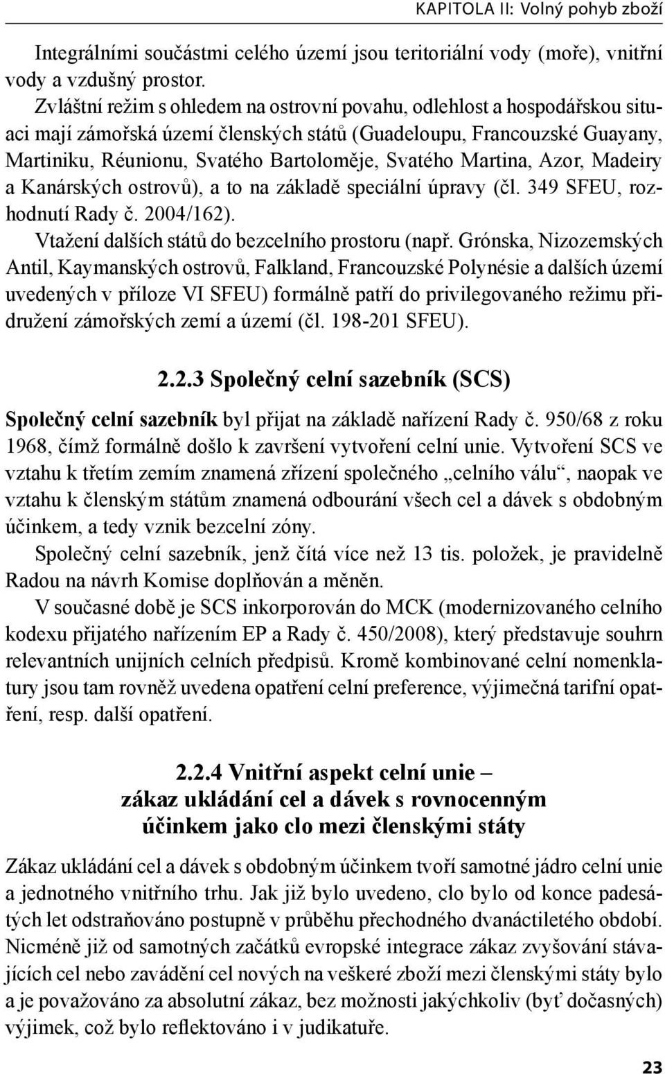 Martina, Azor, Madeiry a Kanárských ostrovů), a to na základě speciální úpravy (čl. 349 SFEU, rozhodnutí Rady č. 2004/162). Vtažení dalších států do bezcelního prostoru (např.