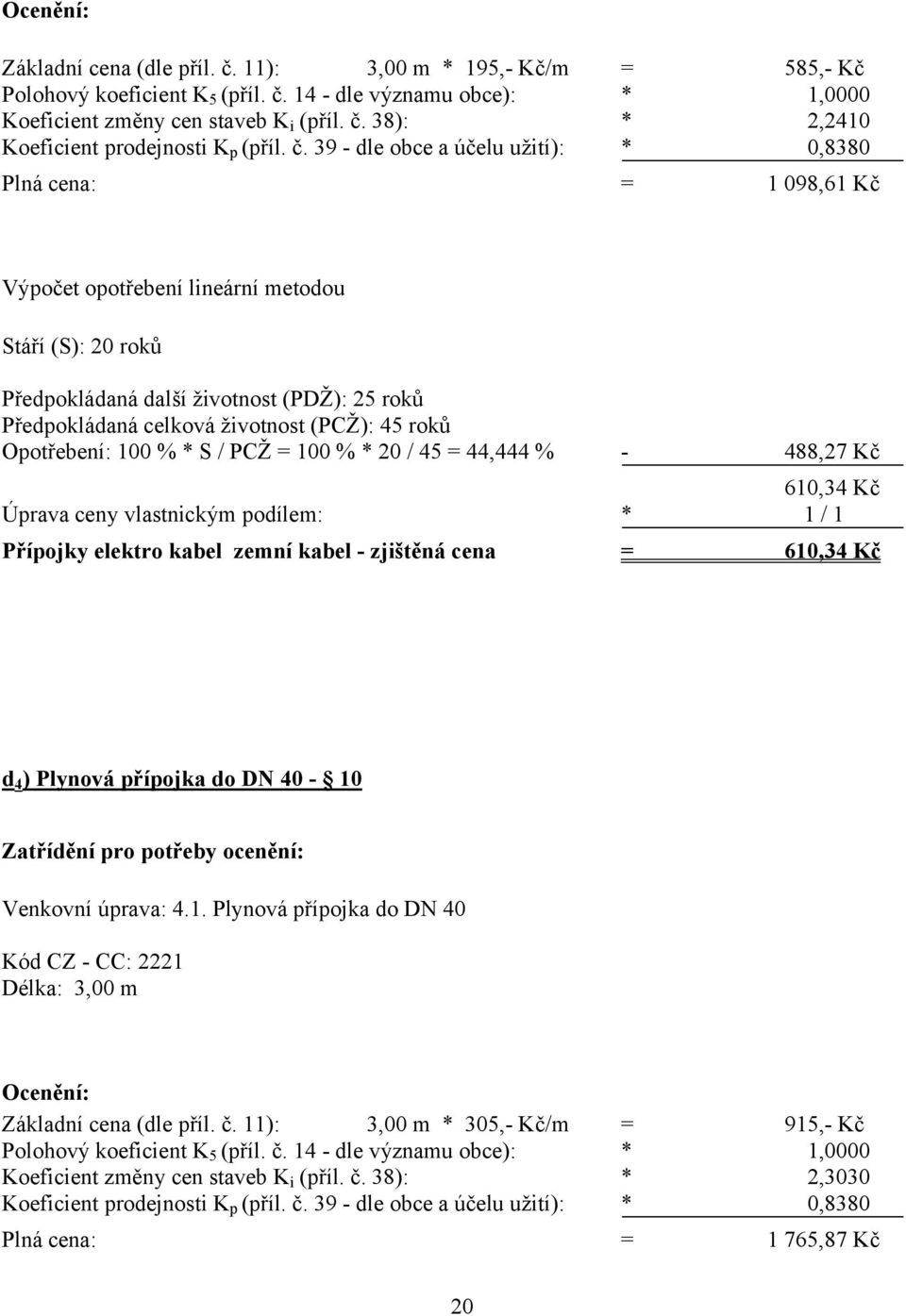 (PCŽ): 45 roků Opotřebení: 100 % * S / PCŽ = 100 % * 20 / 45 = 44,444 % - 488,27 Kč 610,34 Kč Úprava ceny vlastnickým podílem: * 1 / 1 Přípojky elektro kabel zemní kabel - zjištěná cena = 610,34 Kč d