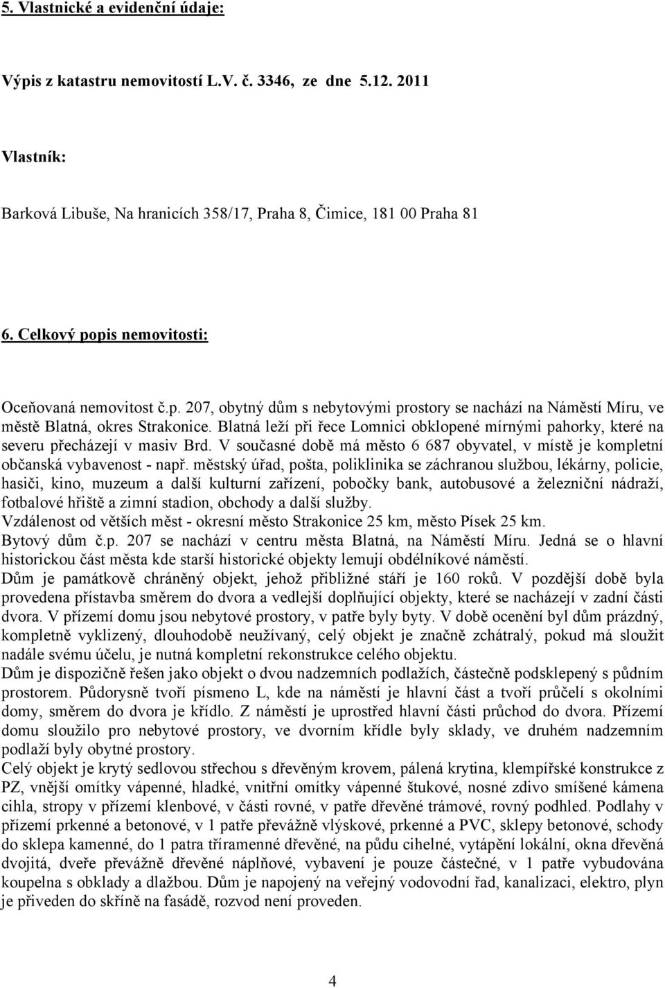 Blatná leží při řece Lomnici obklopené mírnými pahorky, které na severu přecházejí v masiv Brd. V současné době má město 6 687 obyvatel, v místě je kompletní občanská vybavenost - např.