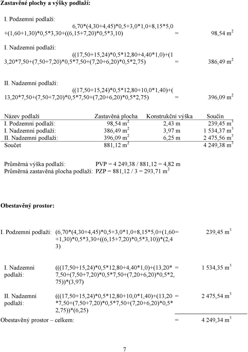 Nadzemní podlaží: ((17,50+15,24)*0,5*12,80+10,0*1,40)+( 13,20*7,50+(7,50+7,20)*0,5*7,50+(7,20+6,20)*0,5*2,75) = 396,09 m 2 Název podlaží Zastavěná plocha Konstrukční výška Součin I.