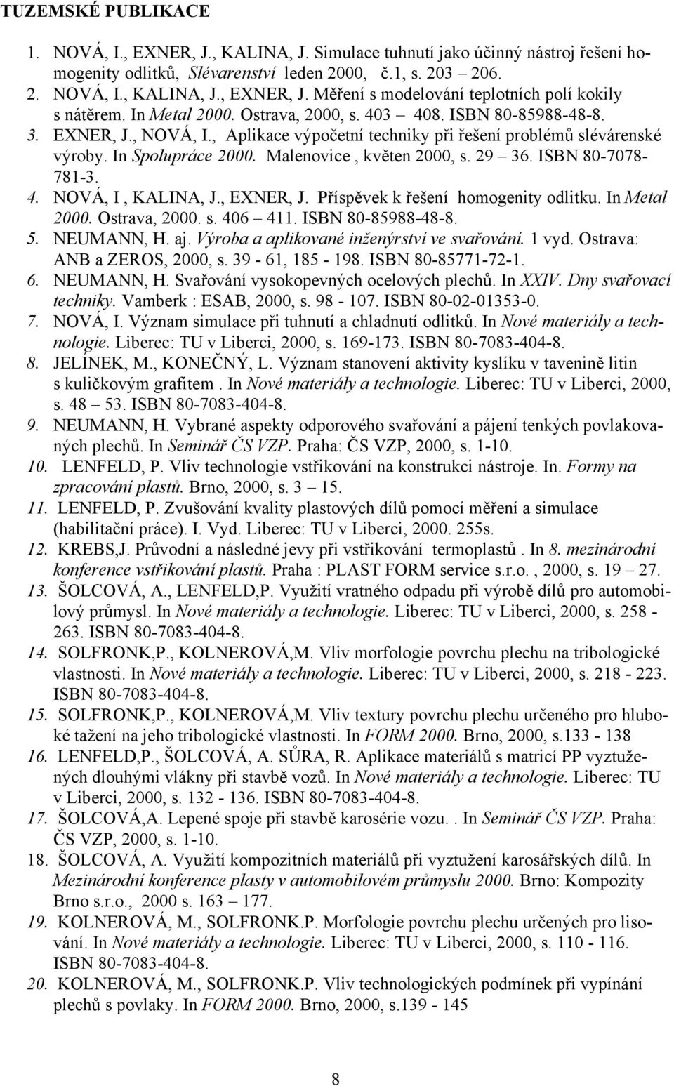 Malenovice, květen 2000, s. 29 36. ISBN 80-7078- 781-3. 4. NOVÁ, I, KALINA, J., EXNER, J. Příspěvek k řešení homogenity odlitku. In Metal 2000. Ostrava, 2000. s. 406 411. ISBN 80-85988-48-8. 5.