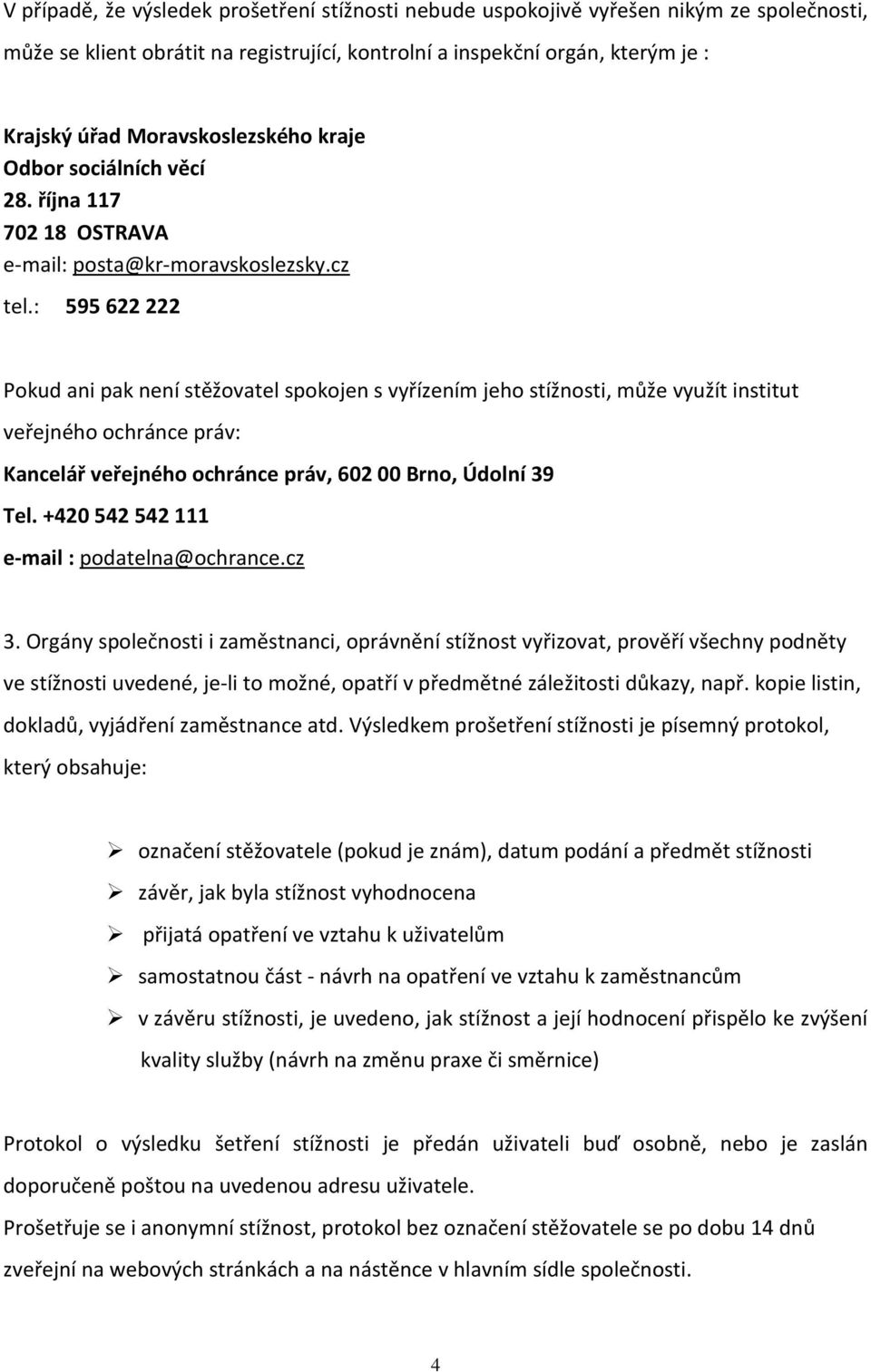 : 595 622 222 Pokud ani pak není stěžovatel spokojen s vyřízením jeho stížnosti, může využít institut veřejného ochránce práv: Kancelář veřejného ochránce práv, 60200 Brno, Údolní 39 Tel.