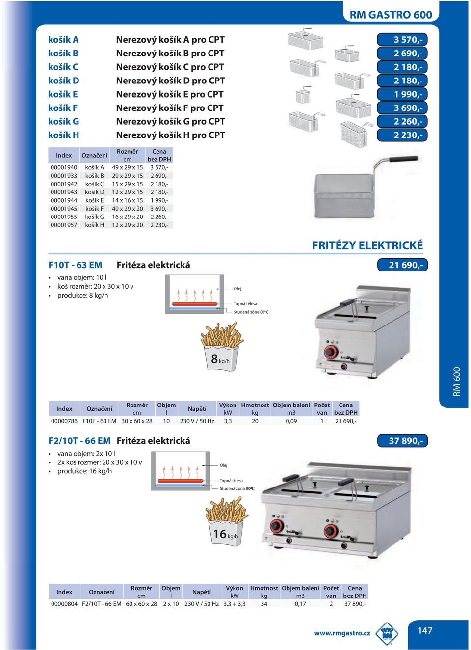 00001944 1 990,- košík G 2 260,- FRITÉZY ELEKTRICKÉ F10T - 63 EM Fritéza elektrická 21 690,- vana objem: 10 l produkce: 8 kg/h Olej Topná tělesa Studená zóna 80ºC 8 kg/h Objem Výkon Hmotnost Objem