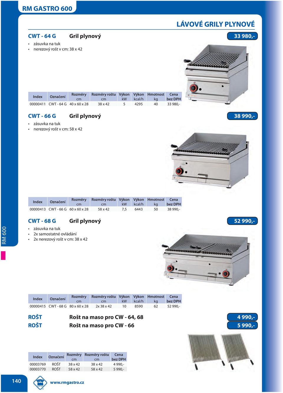 990,- CWT - 68 G Gril plynový 52 990,- zásuvka na tuk 2x samostatné ovládání 2x nerezový rošt v : 38 x 42 roštu Výkon Výkon Hmotnost kw kcal/h kg 00000415 CWT - 68 G 80 x 60 x 28 2x 38