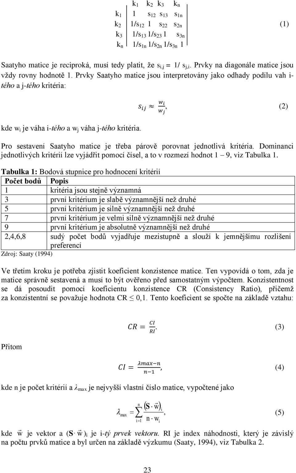 s ij w i w j, (2) Pro sestavení Saatyho matice je třeba párově porovnat jednotlivá kritéria. Dominanci jednotlivých kritérií lze vyjádřit pomocí čísel, a to v rozmezí hodnot 1 9, viz Tabulka 1.