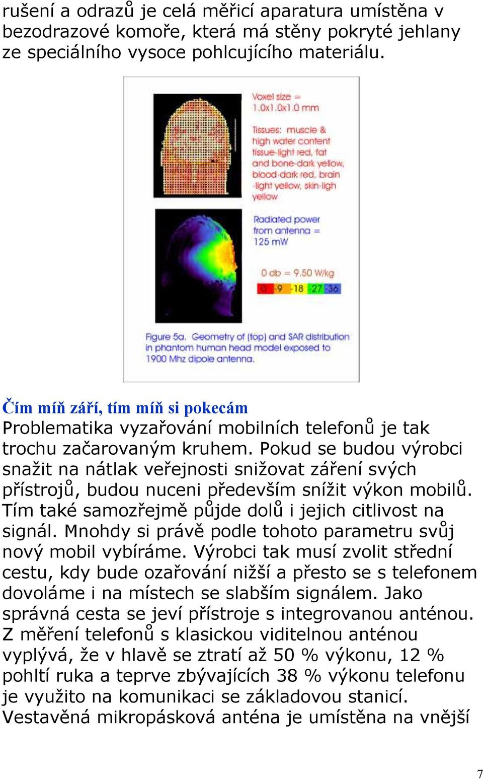 Pokud se budou výrobci snažit na nátlak veřejnosti snižovat záření svých přístrojů, budou nuceni především snížit výkon mobilů. Tím také samozřejmě půjde dolů i jejich citlivost na signál.