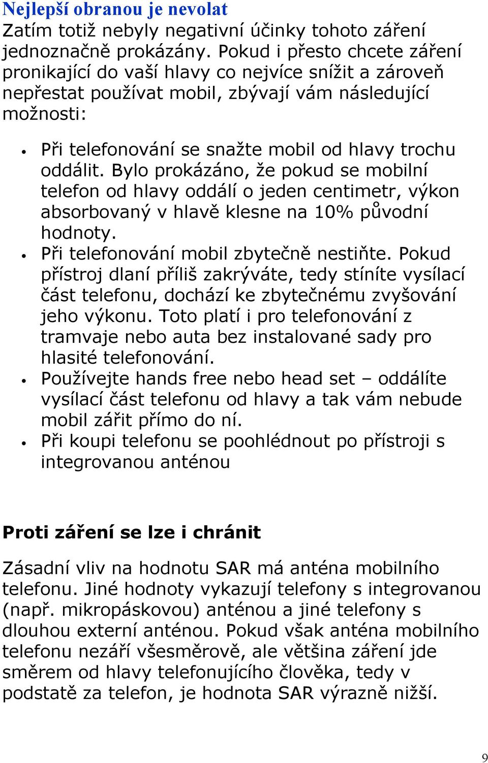 Bylo prokázáno, že pokud se mobilní telefon od hlavy oddálí o jeden centimetr, výkon absorbovaný v hlavě klesne na 10% původní hodnoty. Při telefonování mobil zbytečně nestiňte.