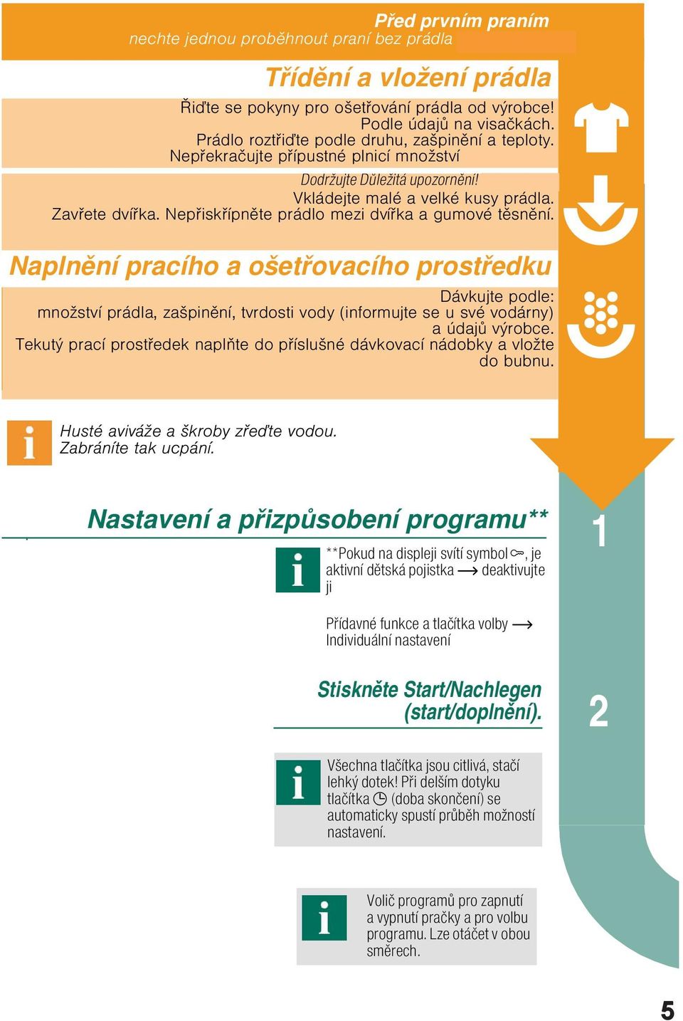 Nepiskípnte prádlo mezi dvíka a gumové tsnní. Naplnní pracího a ošetovacího prostedku Dávkujte podle: množství prádla, zašpinní, tvrdosti vody (informujte se u své vodárny) a údaj výrobce.