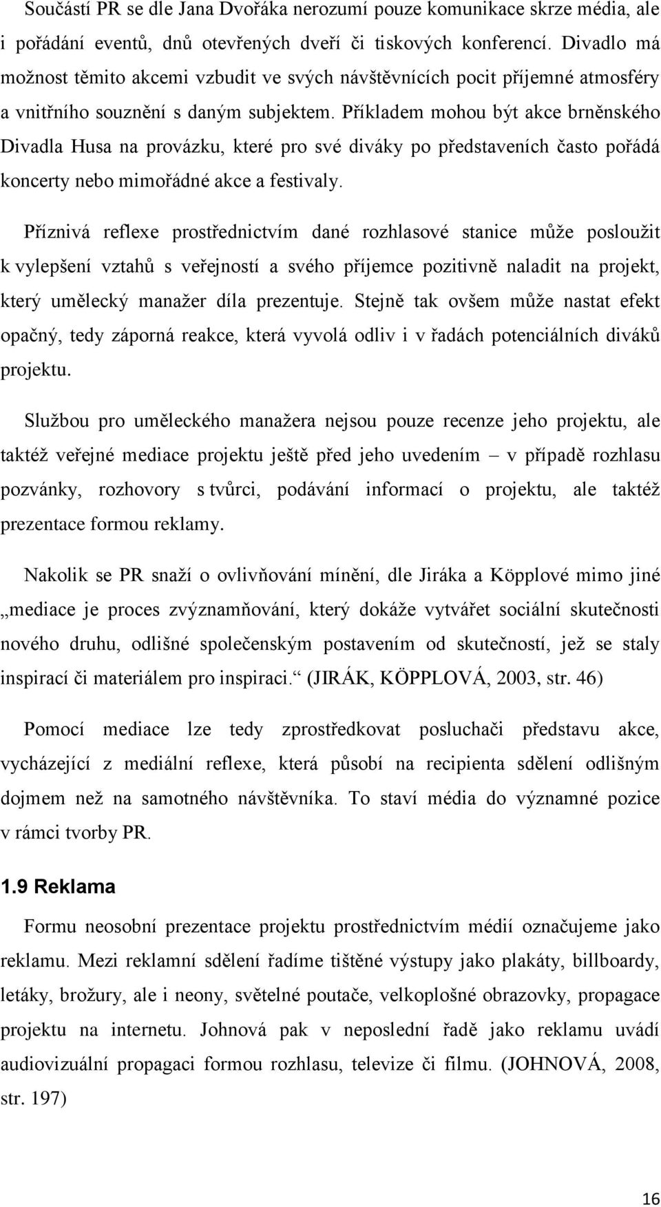 Příkladem mohou být akce brněnského Divadla Husa na provázku, které pro své diváky po představeních často pořádá koncerty nebo mimořádné akce a festivaly.