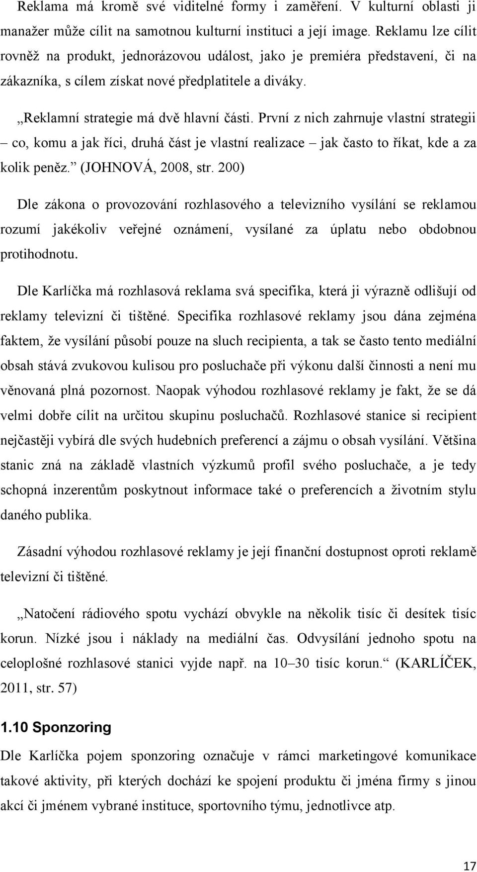 První z nich zahrnuje vlastní strategii co, komu a jak říci, druhá část je vlastní realizace jak často to říkat, kde a za kolik peněz. (JOHNOVÁ, 2008, str.