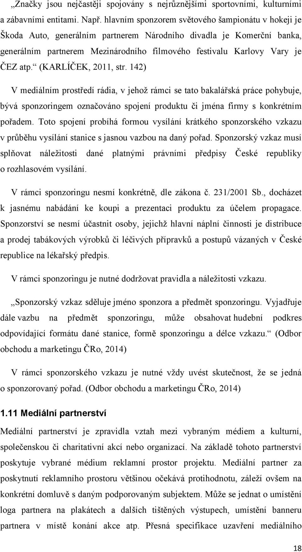 (KARLÍČEK, 2011, str. 142) V mediálním prostředí rádia, v jehož rámci se tato bakalářská práce pohybuje, bývá sponzoringem označováno spojení produktu či jména firmy s konkrétním pořadem.