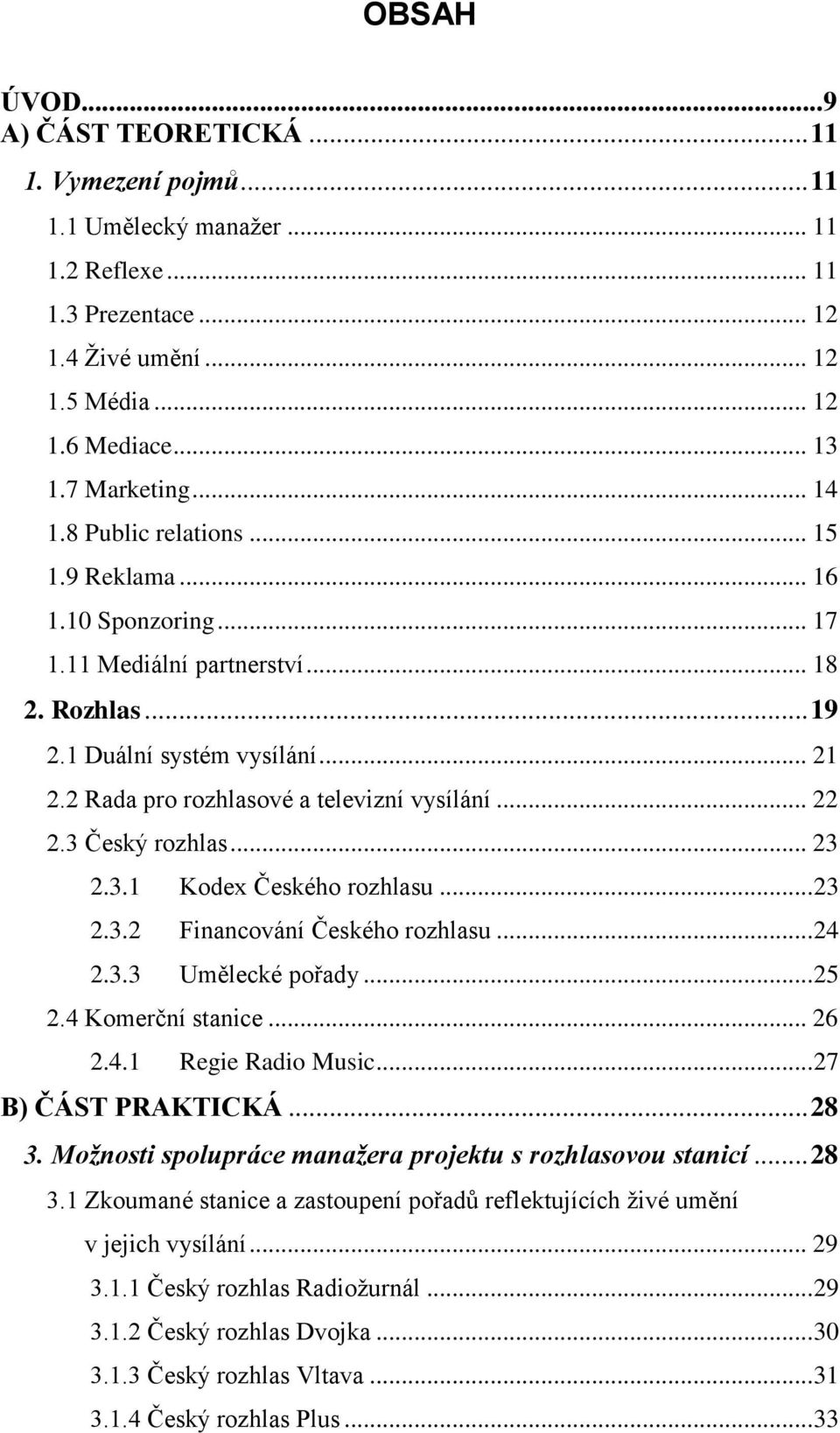 .. 22 2.3 Český rozhlas... 23 2.3.1 Kodex Českého rozhlasu... 23 2.3.2 Financování Českého rozhlasu... 24 2.3.3 Umělecké pořady... 25 2.4 Komerční stanice... 26 2.4.1 Regie Radio Music.