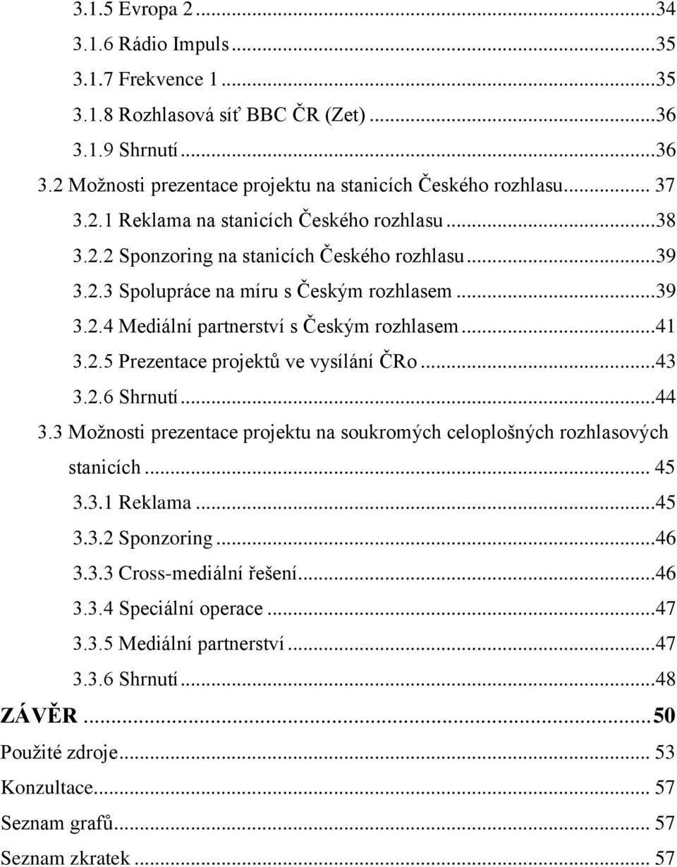 .. 41 3.2.5 Prezentace projektů ve vysílání ČRo... 43 3.2.6 Shrnutí... 44 3.3 Možnosti prezentace projektu na soukromých celoplošných rozhlasových stanicích... 45 3.3.1 Reklama... 45 3.3.2 Sponzoring.