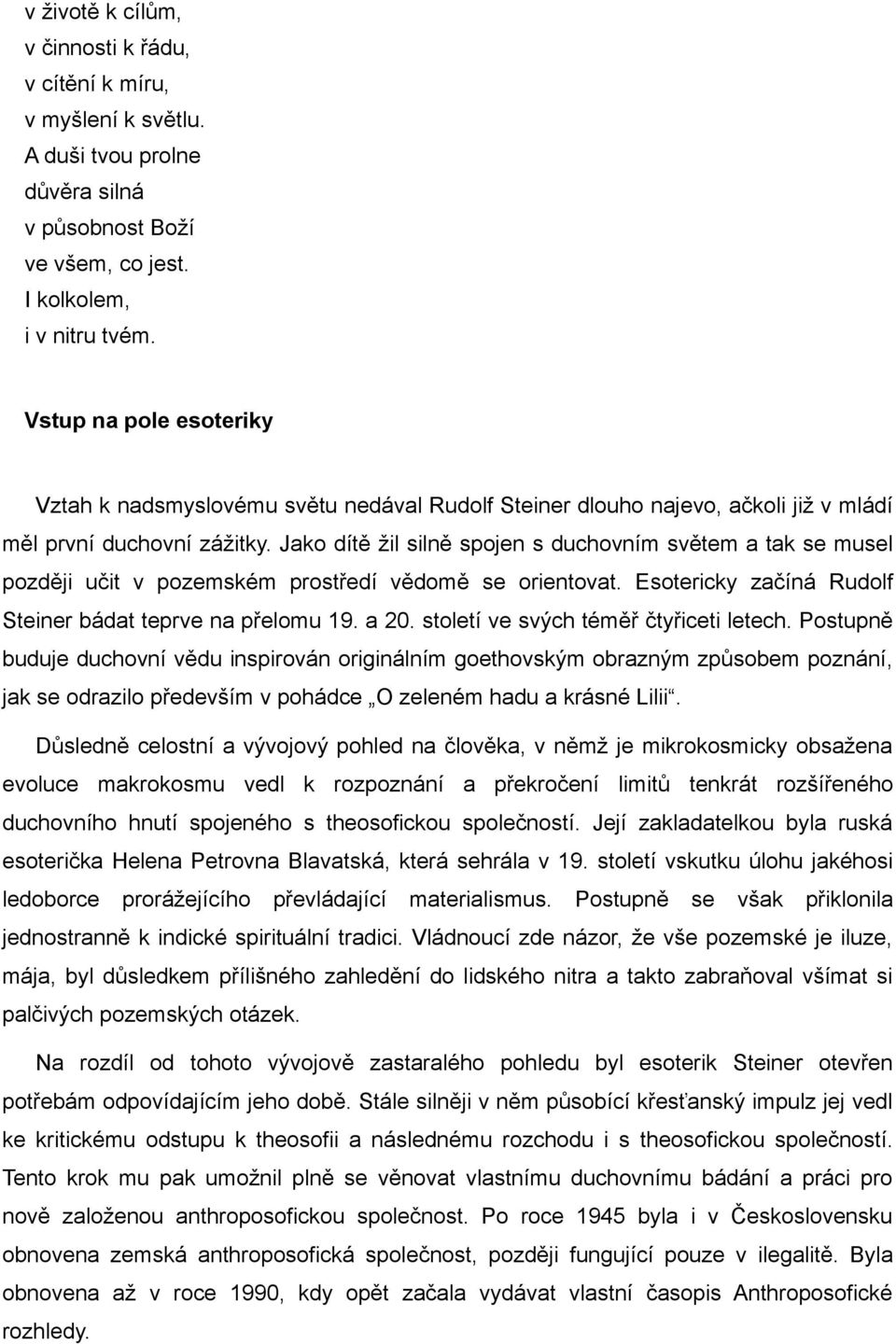 Jako dítě žil silně spojen s duchovním světem a tak se musel později učit v pozemském prostředí vědomě se orientovat. Esotericky začíná Rudolf Steiner bádat teprve na přelomu 19. a 20.