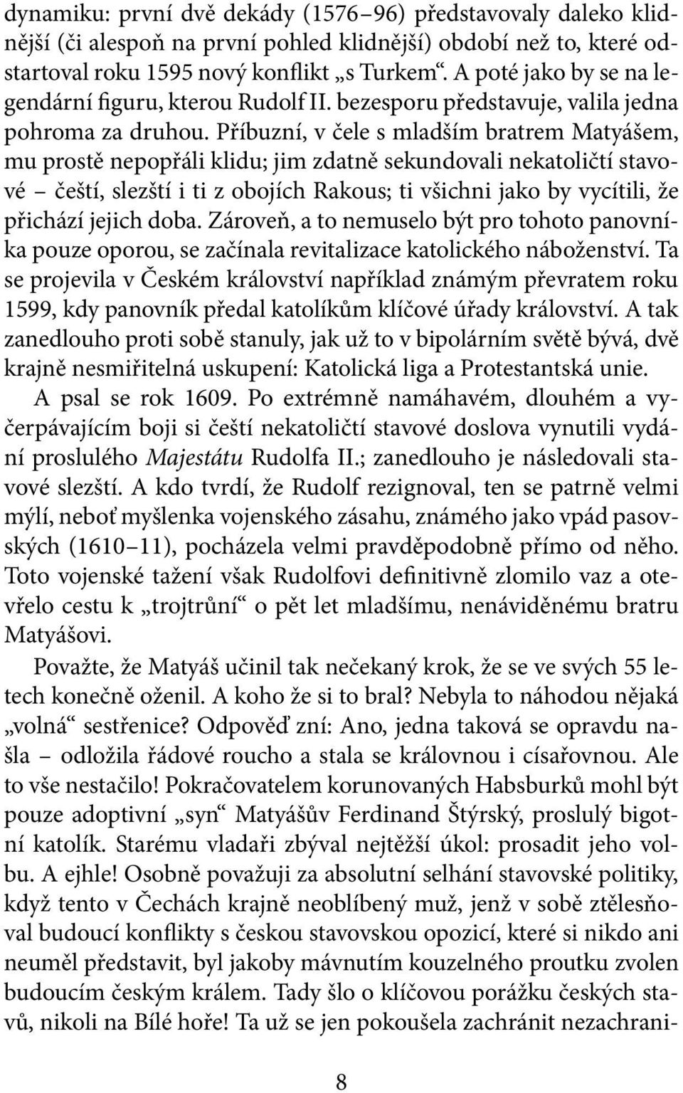 Příbuzní, v čele s mladším bratrem Matyášem, mu prostě nepopřáli klidu; jim zdatně sekundovali nekatoličtí stavové čeští, slezští i ti z obojích Rakous; ti všichni jako by vycítili, že přichází