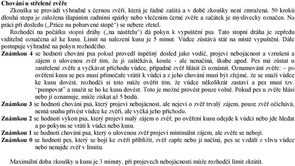 Rozhodčí na počátku stopní dráhy ( na nástřelu ) dá pokyn k vypuštění psa. Tato stopní dráha je zepředu viditelně označena až ke kusu. Limit na nalezení kusu je 5 minut.