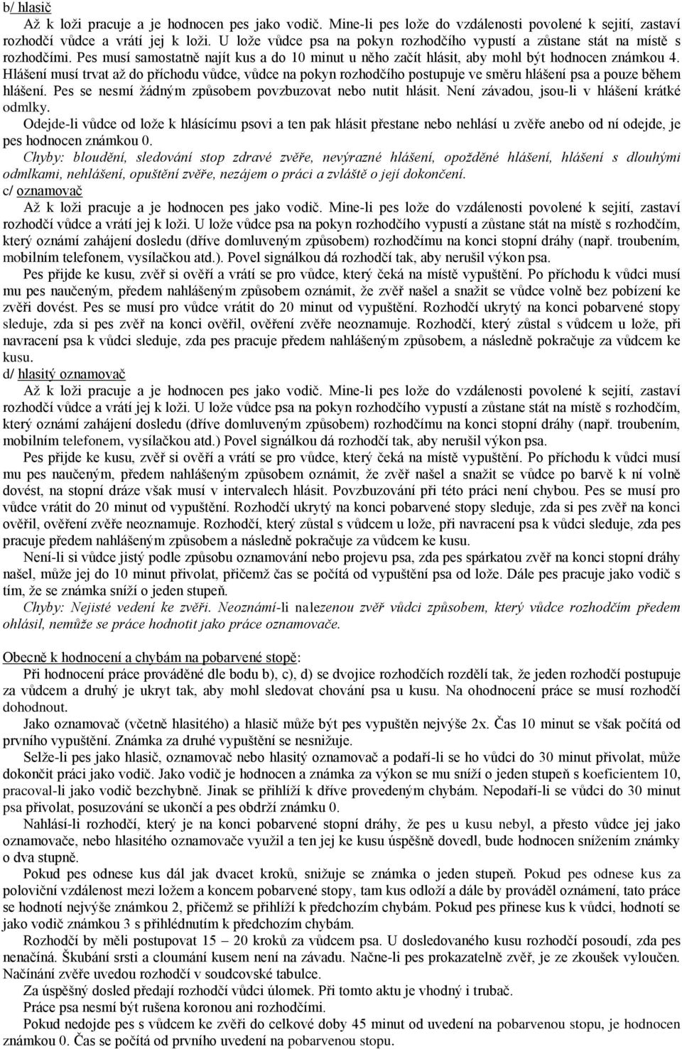 Hlášení musí trvat až do příchodu vůdce, vůdce na pokyn rozhodčího postupuje ve směru hlášení psa a pouze během hlášení. Pes se nesmí žádným způsobem povzbuzovat nebo nutit hlásit.