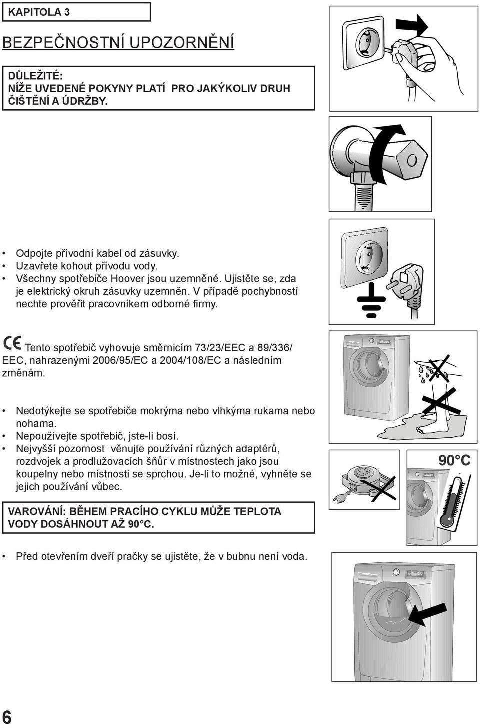 Tento spotřebič vyhovuje směrnicím 73/23/EEC a 89/336/ EEC, nahrazenými 2006/95/EC a 2004/108/EC a následním změnám. Nedotýkejte se spotřebiče mokrýma nebo vlhkýma rukama nebo nohama.