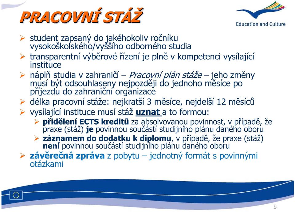 12 měsíců vysílající instituce musí stáž uznat a to formou: přidělení ECTS kreditů za absolvovanou povinnost, v případě, že praxe (stáž) je povinnou součástí studijního plánu