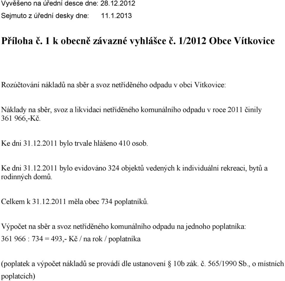 966,-Kč. Ke dni 31.12.2011 bylo trvale hlášeno 410 osob. Ke dni 31.12.2011 bylo evidováno 324 objektů vedených k individuální rekreaci, bytů a rodinných domů. Celkem k 31.12.2011 měla obec 734 poplatníků.