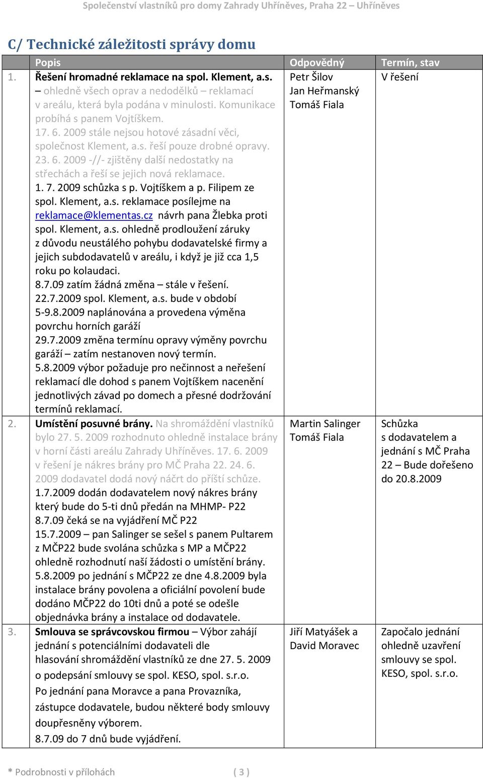 1. 7. 2009 schůzka s p. Vojtíškem a p. Filipem ze spol. Klement, a.s. reklamace posílejme na reklamace@klementas.cz návrh pana Žlebka proti spol. Klement, a.s. ohledně prodloužení záruky z důvodu neustálého pohybu dodavatelské firmy a jejich subdodavatelů v areálu, i když je již cca 1,5 roku po kolaudaci.