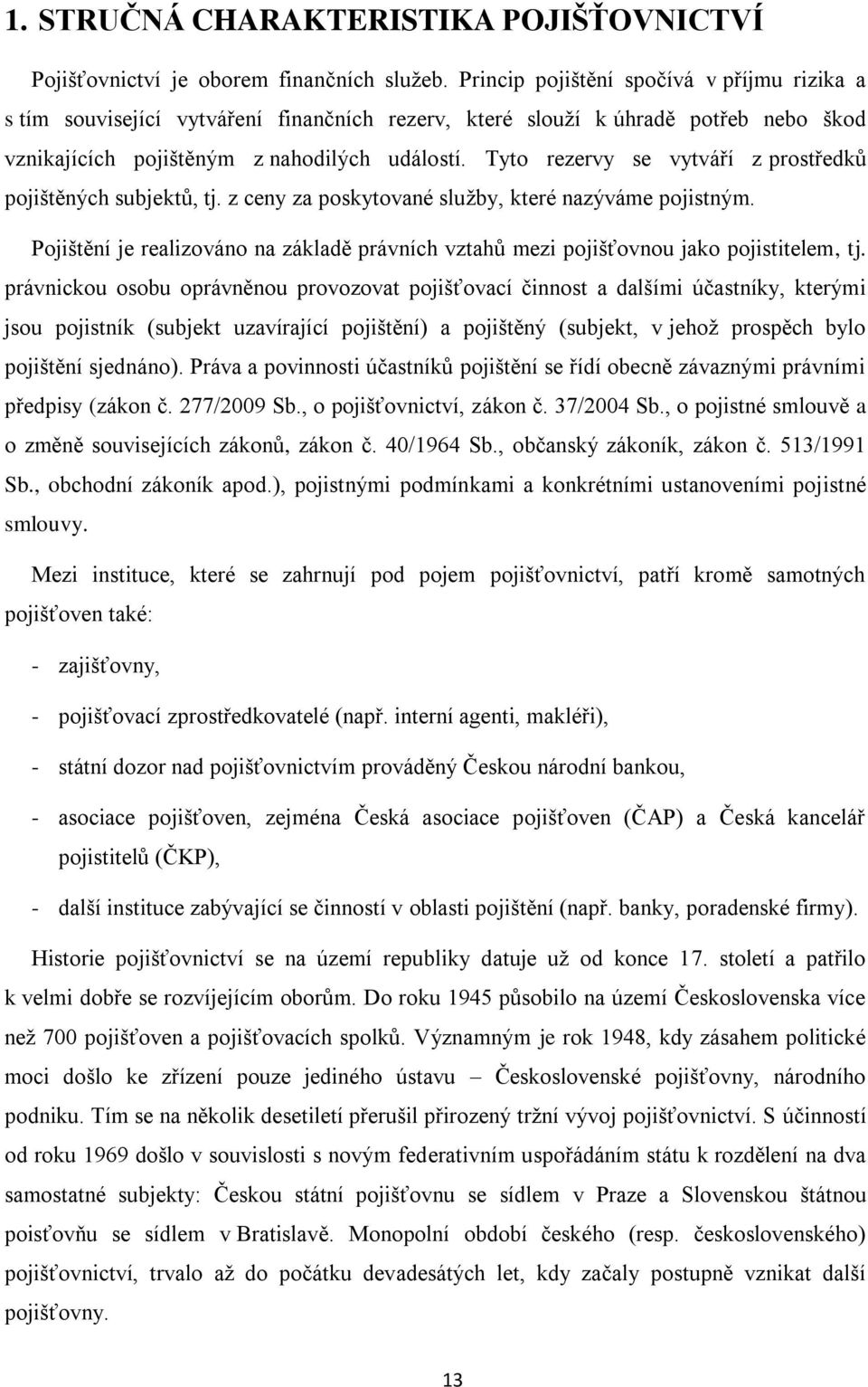 Tyto rezervy se vytváří z prostředkŧ pojištěných subjektŧ, tj. z ceny za poskytované sluţby, které nazýváme pojistným.