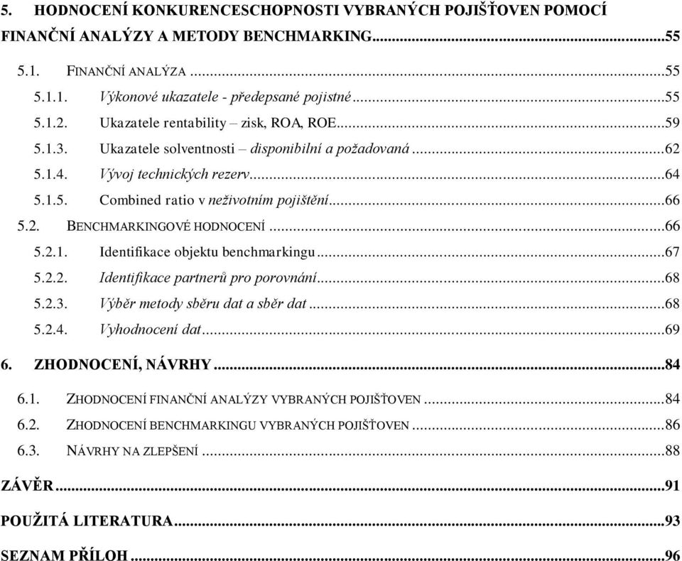 ..66 5.2.1. Identifikace objektu benchmarkingu...67 5.2.2. Identifikace partnerů pro porovnání...68 5.2.3. Výběr metody sběru dat a sběr dat...68 5.2.4. Vyhodnocení dat...69 6. ZHODNOCENÍ, NÁVRHY.