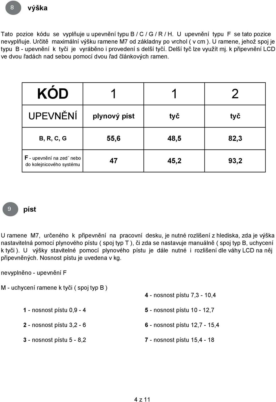 KÓD 1 1 2 UPEVNĚNÍ plynový píst tyč tyč B, R, C, G 55,6 48,5 82,3 F - upevnění na zed nebo do kolejnicového systému 47 45,2 93,2 píst U ramene M7, určeného k připevnění na pracovní desku, je nutné