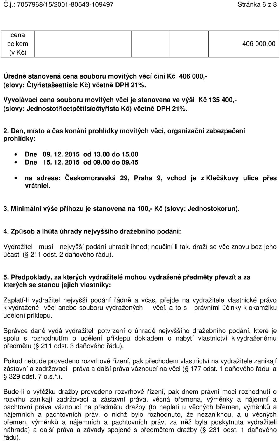 %. 2. Den, místo a čas konání prohlídky movitých věcí, organizační zabezpečení prohlídky: Dne 09. 12. 2015 od 13.00 do 15.00 Dne 15. 12. 2015 od 09.00 do 09.