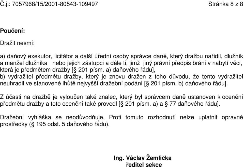 a) daňového řádu], b) vydražitel předmětu dražby, který je znovu dražen z toho důvodu, že tento vydražitel neuhradil ve stanovené lhůtě nejvyšší dražební podání [ 201 písm. b) daňového řádu].