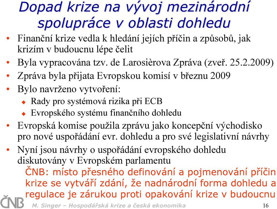 .2.2009) Zpráva byla přijata Evropskou komisí v březnu 2009 Bylo navrženo vytvoření: Rady pro systémová rizika při ECB Evropského systému finančního dohledu Evropská komise použila zprávu jako