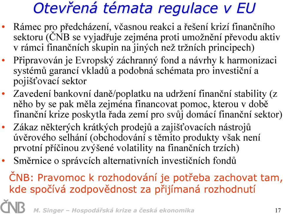 udržení finanční stability (z něho by se pak měla zejména financovat pomoc, kterou v době finanční krize poskytla řada zemí pro svůj domácí finanční sektor) Zákaz některých krátkých prodejů a