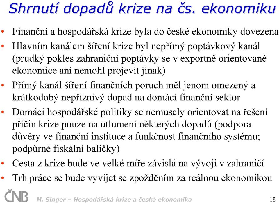 orientované ekonomice ani nemohl projevit jinak) Přímý kanál šíření finančních poruch měl jenom omezený a krátkodobý nepříznivý dopad na domácí finanční sektor Domácí hospodářské