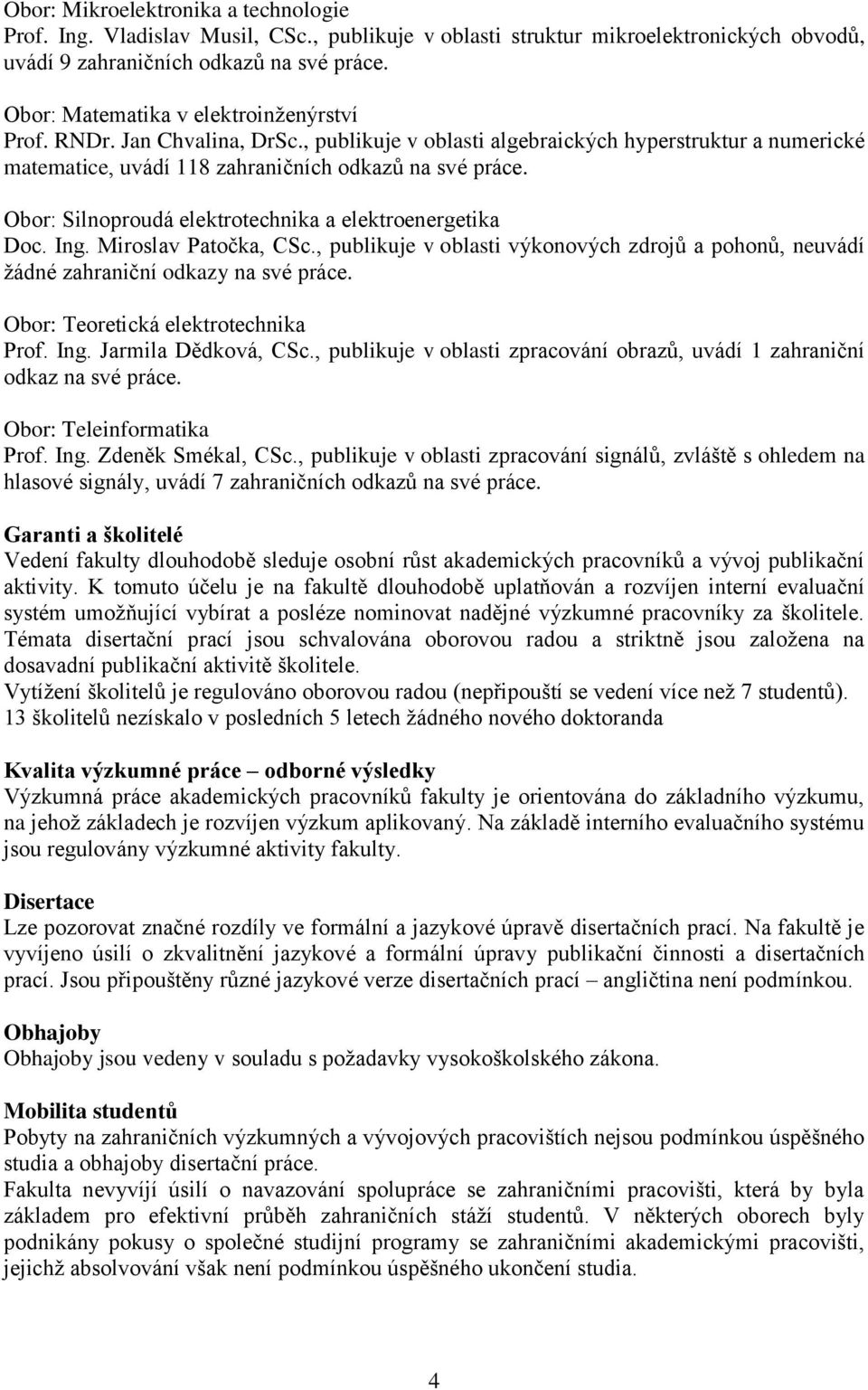 Obor: Silnoproudá elektrotechnika a elektroenergetika Doc. Ing. Miroslav Patočka, CSc., publikuje v oblasti výkonových zdrojů a pohonů, neuvádí žádné zahraniční odkazy na své práce.