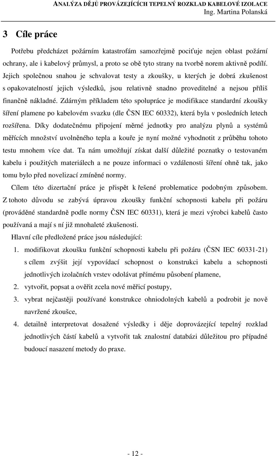 Zdárným příkladem této spolupráce je modifikace standardní zkoušky šíření plamene po kabelovém svazku (dle ČSN IEC 60332), která byla v posledních letech rozšířena.