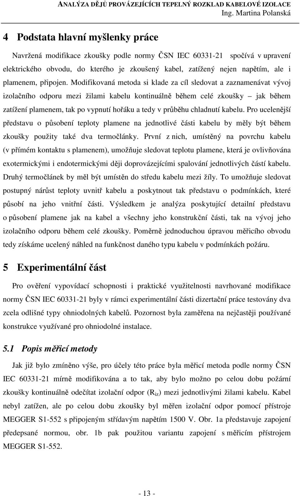 Modifikovaná metoda si klade za cíl sledovat a zaznamenávat vývoj izolačního odporu mezi žilami kabelu kontinuálně během celé zkoušky jak během zatížení plamenem, tak po vypnutí hořáku a tedy v