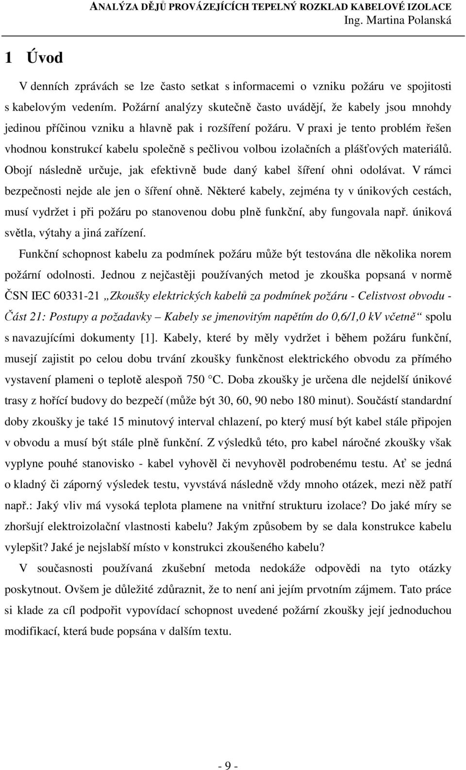 V praxi je tento problém řešen vhodnou konstrukcí kabelu společně s pečlivou volbou izolačních a plášťových materiálů. Obojí následně určuje, jak efektivně bude daný kabel šíření ohni odolávat.